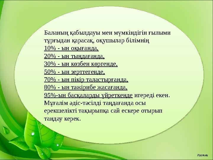 Баланың қабылдауы мен мүмкіндігін ғылыми тұрғыдан қарасақ, оқушылар білімнің 10% - ын оқығанда, 20% - ын тыңдағанда, 30%