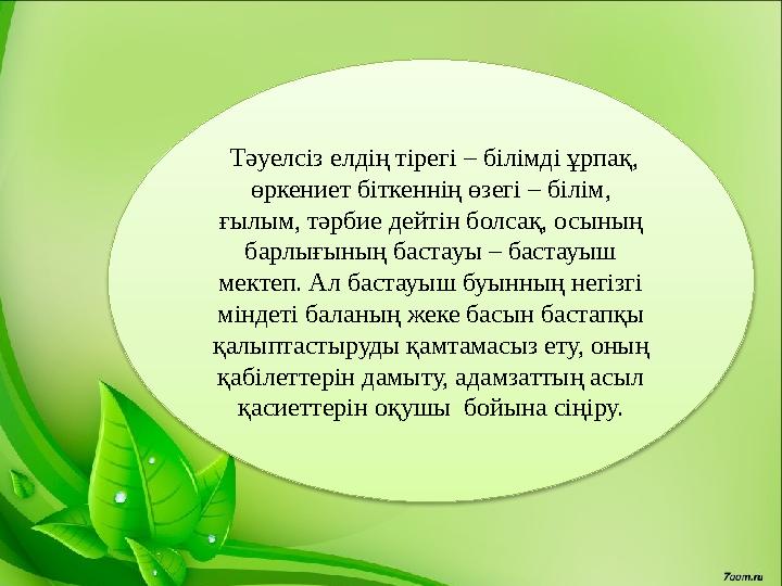 Тәуелсіз елдің тірегі – білімді ұрпақ, өркениет біткеннің өзегі – білім, ғылым, тәрбие дейтін болсақ, осының барлығының бас