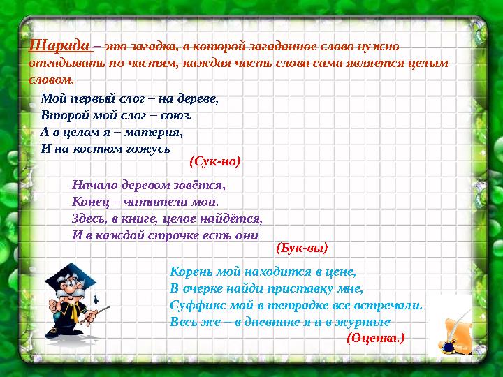 Шарада – это загадка, в которой загаданное слово нужно отгадывать по частям, каждая часть слова сама является целым словом.