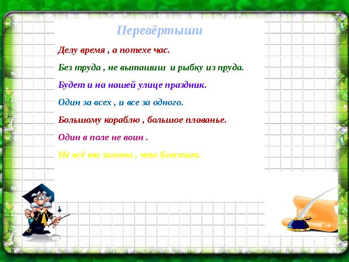 Перевёртыши Делу время , а потехе час. Без труда , не выташиш и рыбку из пруда. Будет и на нашей улице праздник. Один за всех ,