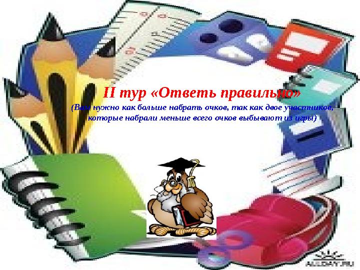 II тур «Ответь правильно» (Вам нужно как больше набрать очков, так как двое участников, которые набрали меньше всего очков выб