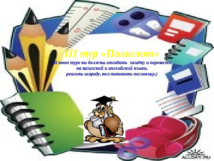 III тур «Полиглот» (В этом туре вы должны отгадать загадку и перевести на казахский и английский языки, решить шараду, восста