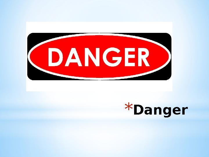 * Danger