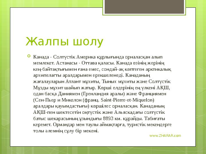www.ZHARAR.comЖалпы шолу  Канада - Солтүстік Америка құрлығында орналасқан алып мемлекет. Астанасы - Оттава қаласы. Канада өзі