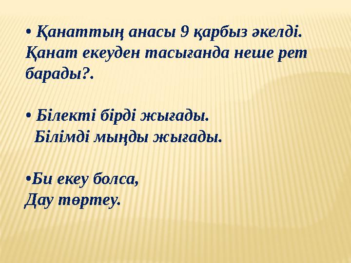 • Қанаттың анасы 9 қарбыз әкелді. Қанат екеуден тасығанда неше рет барады?. • Білекті бірді жығады. Білімді мыңды жығады