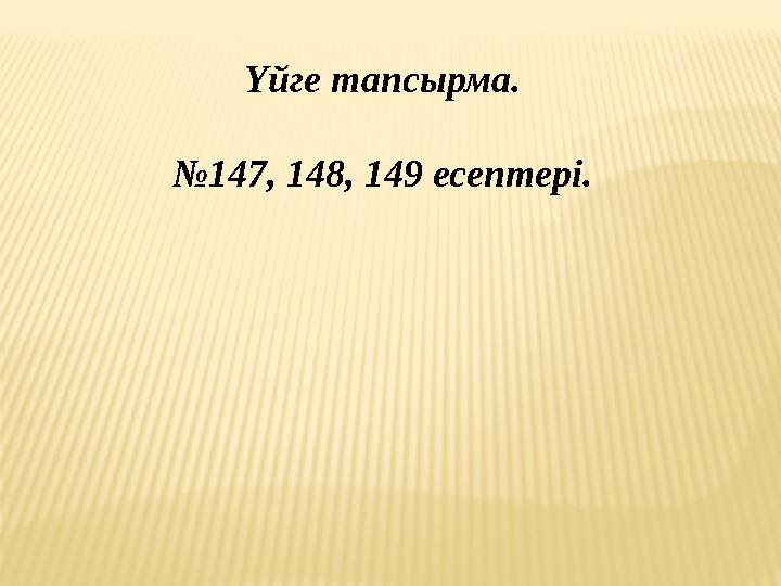 Үйге тапсырма. № 147, 148, 149 есептері.