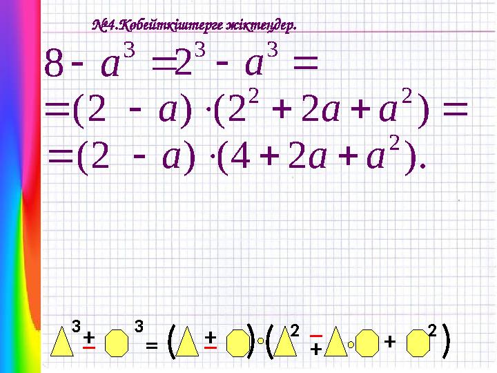 № 4 .Көбейткіштерге жіктеңдер.  3 8 a   3 3 2 a + _ +_ = + (3 (3 _ 2 2 + ( (       ) 2 2 ( ) 2 ( 2 2 a a a )