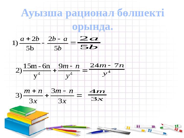 Ауызша рационал бөлшекті орында.    b a b b a 5 2 5b 2 ) 1    4 4 9 y 6n - 15m ) 2 y n m 4 7 24 y