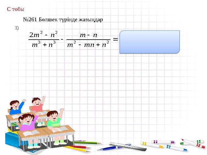 C тобы 1) № 261 Бөлшек түрінде жазыңдар       2 2 3 3 2 2 2 n mn m n m n m n m 3 3 2 n m m 