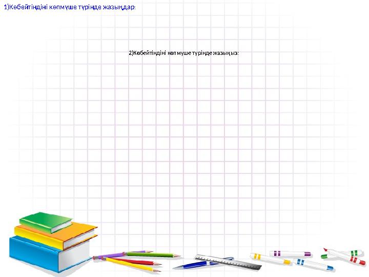 1)Көбейтіндіні көпмүше түрінде жазыңдар : 2 )Көбейтіндіні көпмүше түрінде жазыңыз: