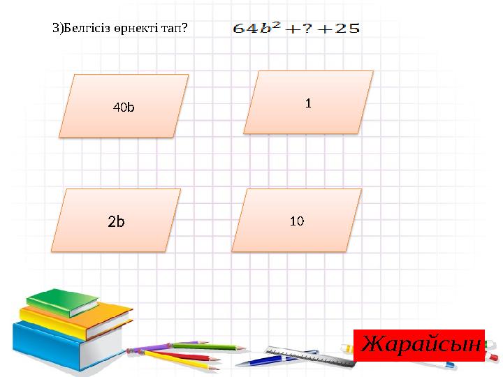 3)Белгісіз өрнекті тап? 2b 40b 1 2b 10Жарайсын
