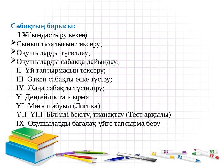 Сабақтың барысы: І Ұйымдастыру кезеңі  Сынып тазалығын тексеру;  Оқушыларды түгелдеу;  Оқушыларды сабаққа дайындау;