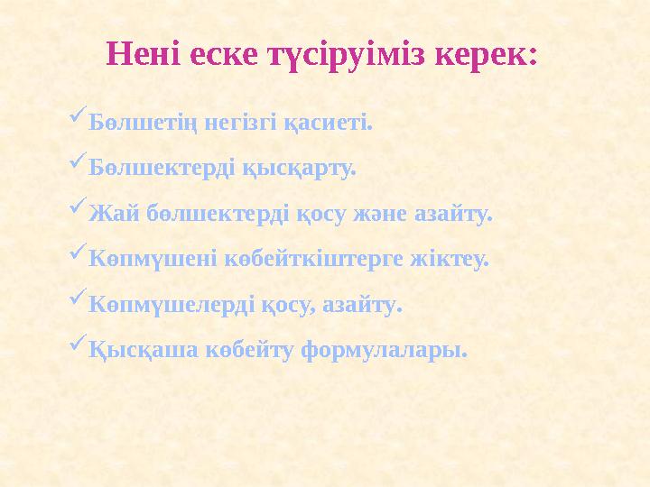 Нені еске түсіруіміз керек:  Бөлшетің негізгі қасиеті.  Бөлшектерді қысқарту.  Жай бөлшектерді қосу және азайту.  Көпмүшені
