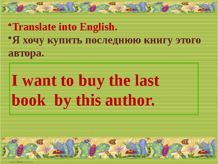 • Translate into English. • Я хочу купить последнюю книгу этого автора. I want to buy the last book by this author.