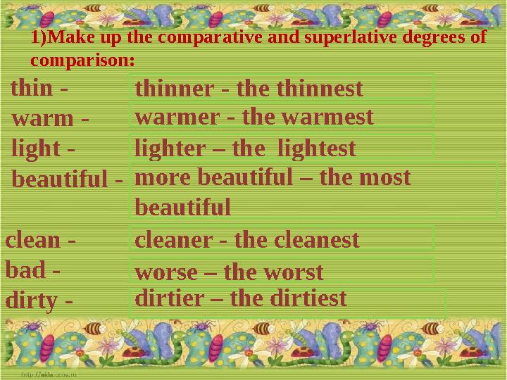 1) Make up the comparative and superlative degrees of comparison : thin - warm - light - beautiful - clean - bad - d