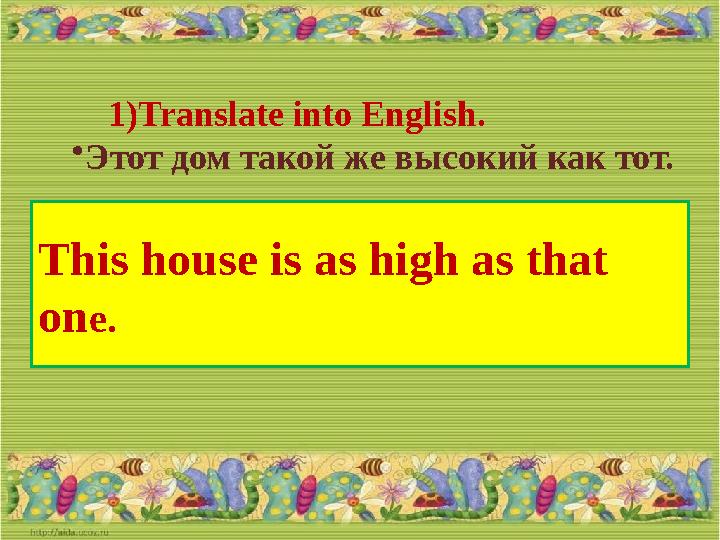 1) Translate into English. • Этот дом такой же высокий как тот. This house is as high as that on e.