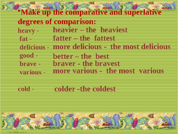 • Make up the comparative and superlative degrees of comparison : heavy - fat - delicious - good - brave - vario