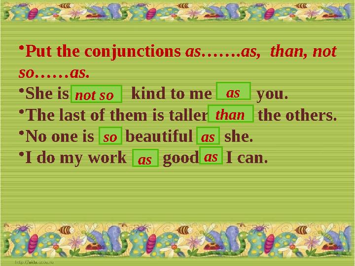 • Put the conjunctions as…….as, than, not so……as. • She is … kind to me …… you. • The last of them is taller ….