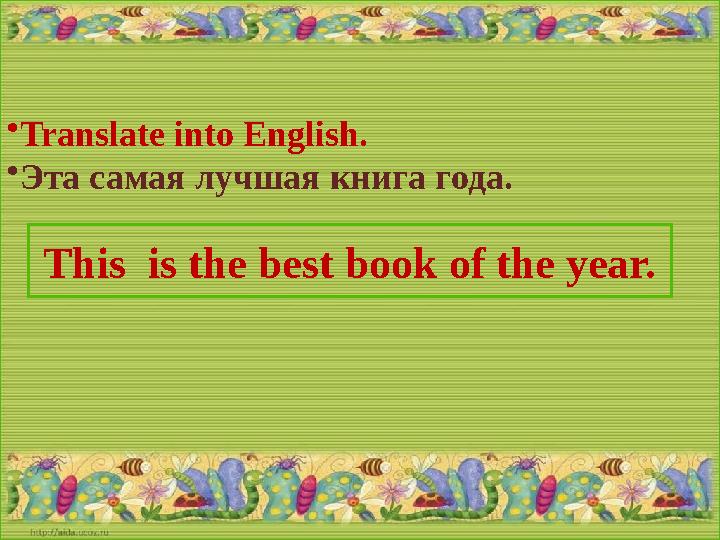 • Translate into English. • Эта самая лучшая книга года. This is the best book of the year.