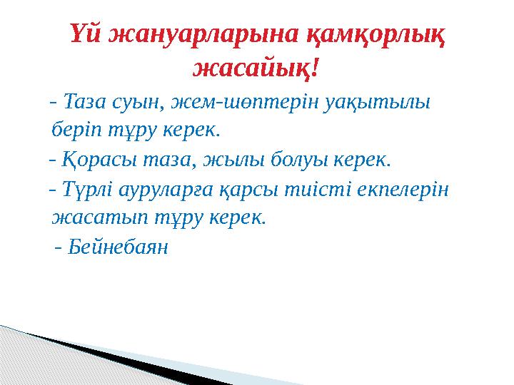 Үй жануарларына қамқорлық жасайық! - Таза суын, жем-шөптерін уақытылы беріп тұру керек. - Қорасы таза, жылы болуы керек