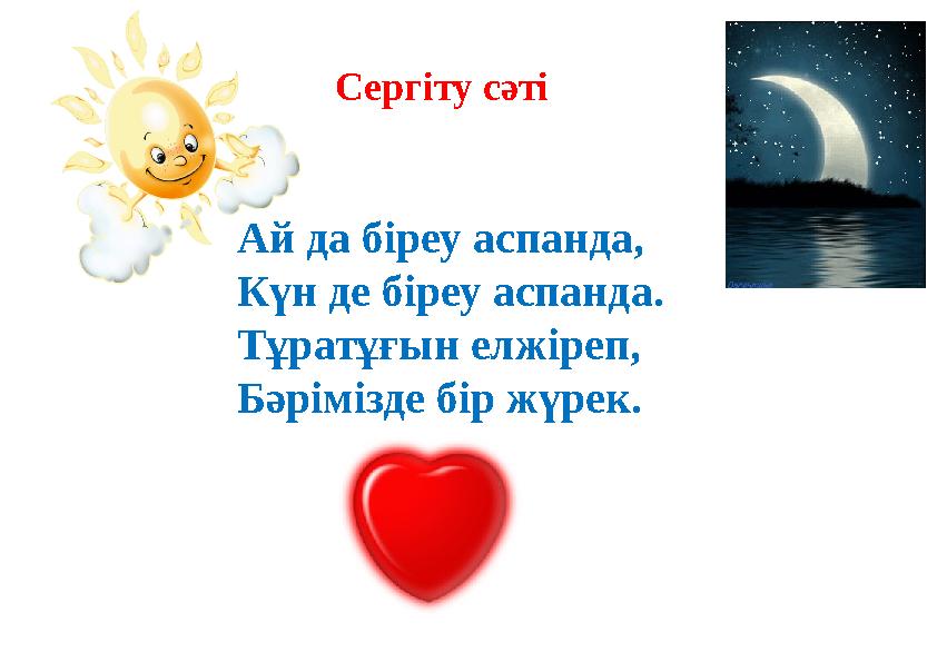 Сергіту сәті Ай да біреу аспанда, Күн де біреу аспанда. Тұратұғын елжіреп, Бәрімізде бір жүрек.