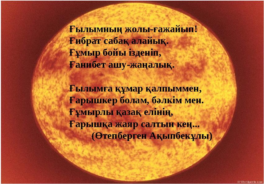 Ғылымның жолы-ғажайып! Ғибрат сабақ алайық. Ғұмыр бойы ізденіп, Ғанибет ашу-жаңалық. Ғылымға құмар қалпыммен, Ғарышкер болам, бә