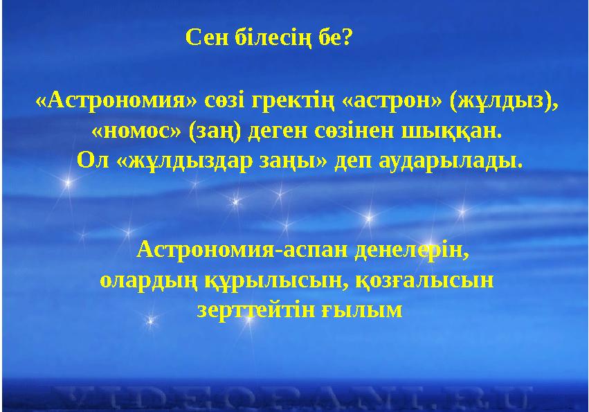 Сен білесің бе? «Астрономия» сөзі гректің «астрон» (жұлдыз), «номос» (заң) деген сөзінен шыққан. Ол «жұлдыздар заңы» деп аудар