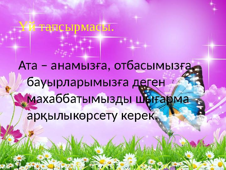Үй тапсырмасы. Ата – анамызға, отбасымызға, бауырларымызға деген махаббатымызды шығарма арқылыкөрсету керек.