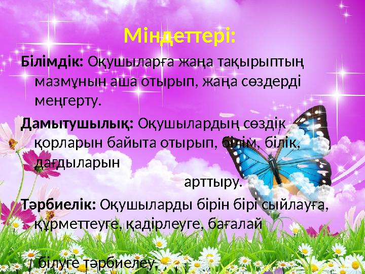 Міндеттері: Білімдік: Оқушыларға жаңа тақырыптың мазмұнын аша отырып, жаңа сөздерді меңгерту. Дамытушылық: Оқушылардың с
