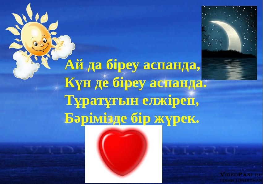 Сергіту сәті Ай да біреу аспанда, Күн де біреу аспанда. Тұратұғын елжіреп, Бәрімізде бір жүрек.