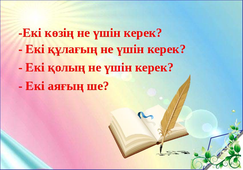 - Екі көзің не үшін керек? - Екі құлағың не үшін керек? - Екі қолың не үшін керек? - Екі аяғың ше?