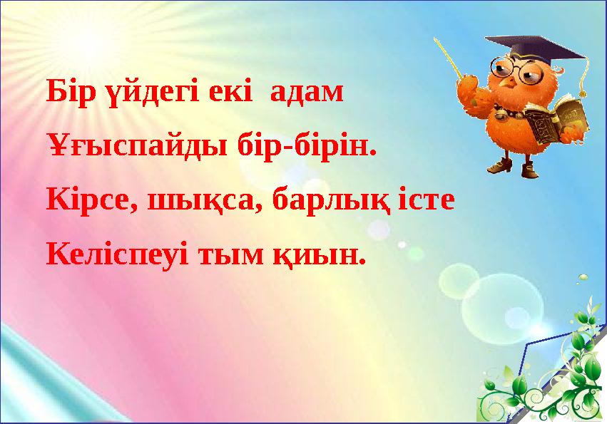 Бір үйдегі екі адам Ұғыспайды бір-бірін. Кірсе, шықса, барлық істе Келіспеуі тым қиын.