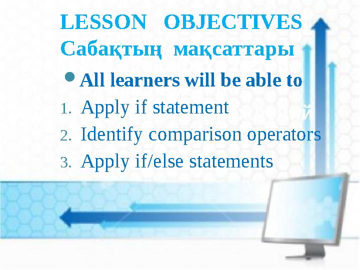 LESSON OBJECTIVES Сабақтың мақсаттары  All learners will be able to 1. Apply if statement 2. Identify comparison operators