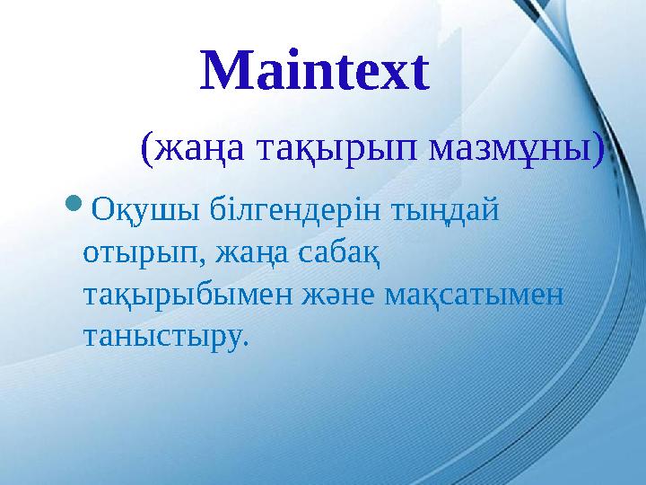 Maintext (жаңа т а қырып мазмұны)  Оқушы білгендерін тыңдай отырып, жаңа сабақ тақырыбымен және ма