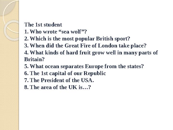 The 1st student 1. Who wrote “sea wolf”? 2. Which is the most popular British sport? 3. When did the Great Fire of London take p