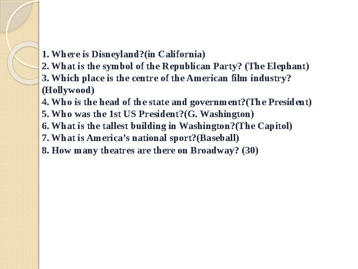 1. Where is Disneyland?(in California) 2. What is the symbol of the Republican Party? (The Elephant) 3. Which place is the centr