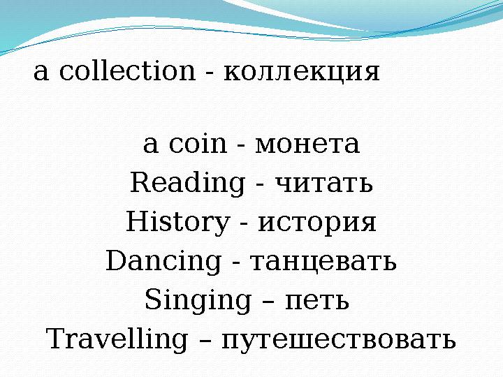 a collection - коллекция a coin - монета R eading - читать H istory - история D ancing - танцевать S inging – петь