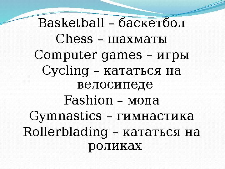 Basketball – баскетбол Chess – шахматы Computer games – игры Cycling – кататься на велосипеде Fashion – мода Gymnastics –