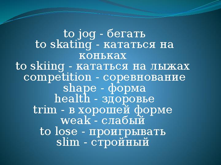 to jog - бегать to skating - кататься на коньках to skiing - кататься на лыжах competition - соревнование shape - форма