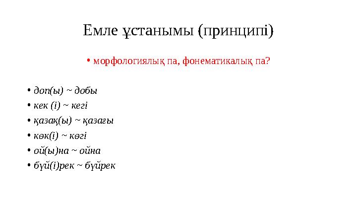 Емле ұстанымы (принципі) • морфологиялық па, фонематикалық па? • доп(ы) ~ добы • кек (і) ~ кегі • қазақ(ы) ~ қазағы • көк(і) ~ к