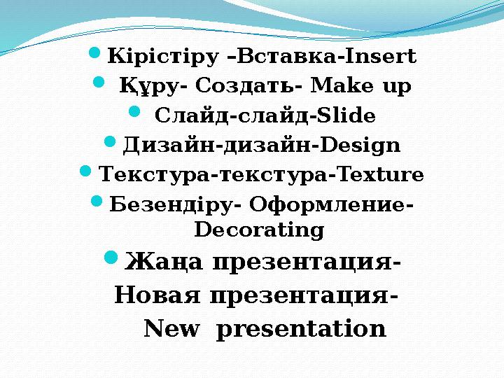  Кірістіру –Вставка-Insert  Құру- Создать- Make up  Cлайд-слайд-Slide  Дизайн-дизайн-Design  Текстура-текстура-Texture