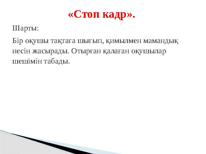 «Стоп кадр». Шарты: Бір оқушы тақтаға шығып, қимылмен мамандық иесін жасырады. Отырған қалаған оқушылар шешімін табады.