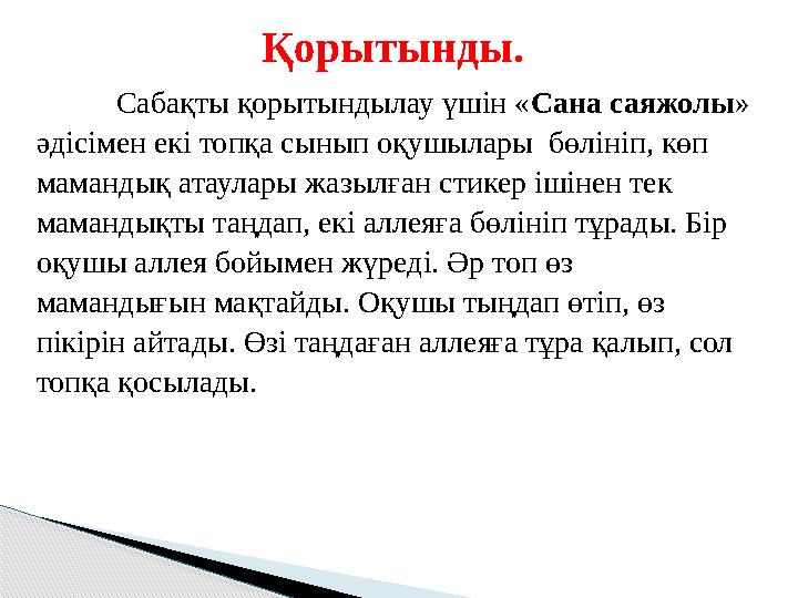 Қорытынды. Сабақты қорытындылау үшін « Сана саяжолы » әдісімен екі топқа сынып оқушылары бөлініп, көп мамандық атаулары жазыл