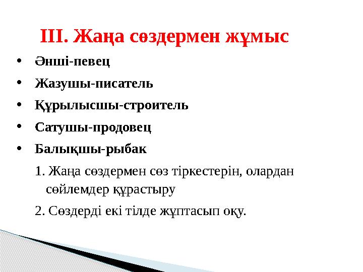 ІІІ. Жаңа сөздермен жұмыс • Әнші-певец • Жазушы-писатель • Құрылысшы-строитель • Сатушы-продовец • Балықшы-рыбак 1. Жаңа сөздерм