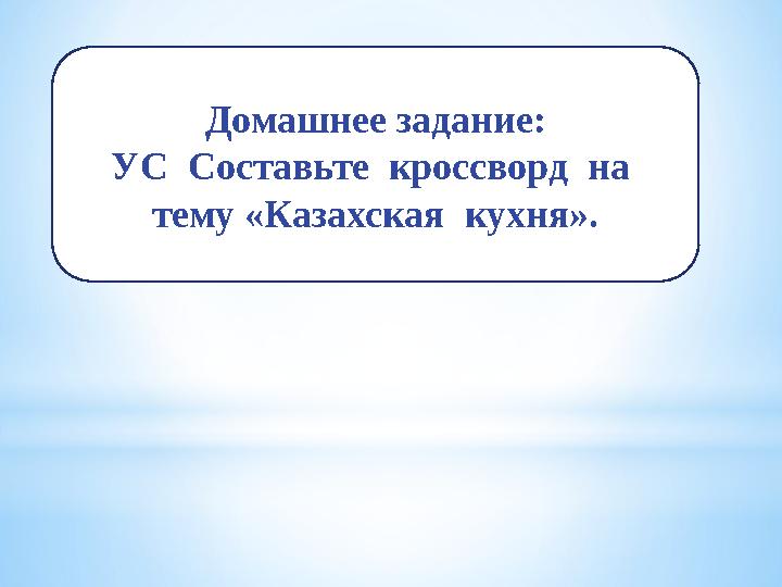 Домашнее задание : УС Составьте кроссворд на тему «Казахская кухня».