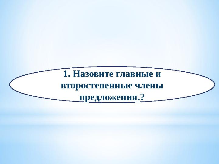 1. Назовите главные и второстепенные члены предложения.?