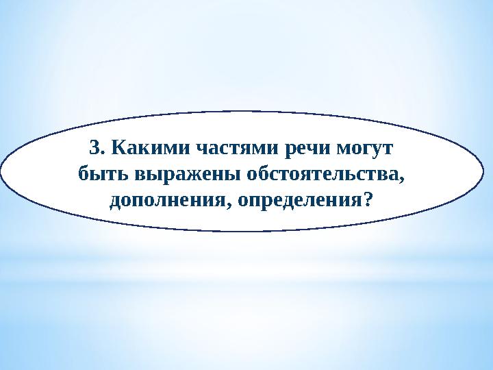 3. Какими частями речи могут быть выражены обстоятельства, дополнения, определения?