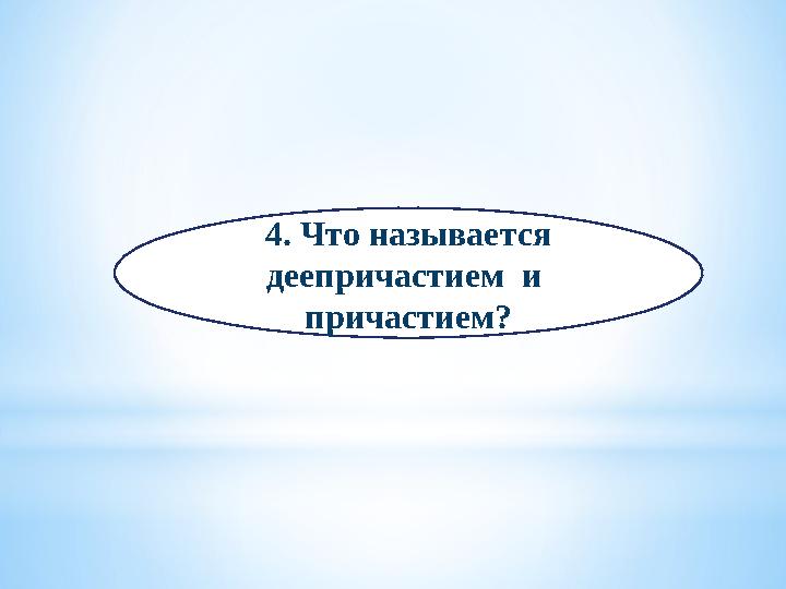 4. Что называется деепричастием и причастием?