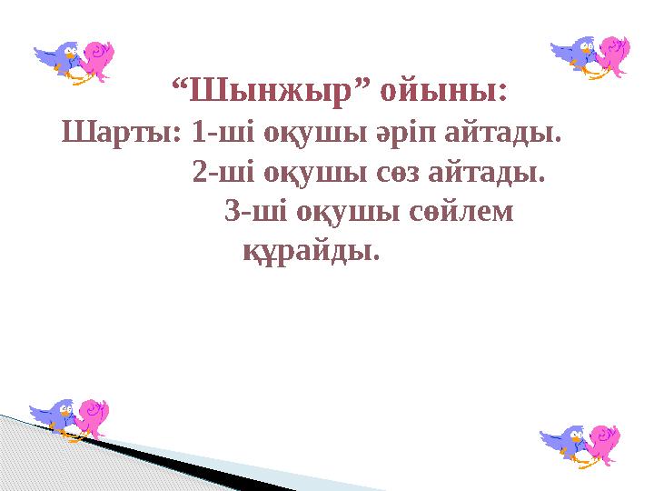 “ Шынжыр” ойыны: Шарты: 1-ші оқушы әріп айтады. 2-ші оқушы сөз айтады. 3-ші оқушы сөйлем құрайды.