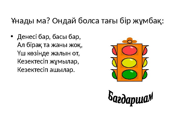 Ұнады ма? Ондай болса тағы бір жұмбақ: • Денесі бар, басы бар, Ал бірақ та жаны жоқ, Үш көзінде жалын от, Кезектесіп жұмылар,